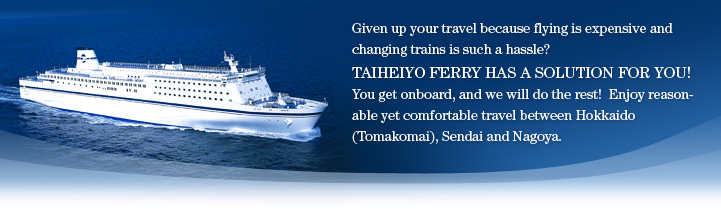 TAIHEIYO FERRY HAS A SOLUTION FOR YOU!