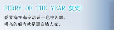 FERRY OF THE YEAR 获奖！ 爱琴海在海空湛蓝一色中闪耀,明亮的船内就是那白墙人家。